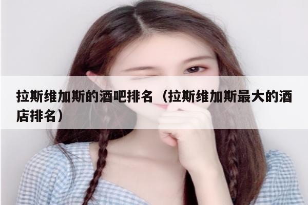 拉斯维加斯的酒吧排名（拉斯维加斯最大的酒店排名）