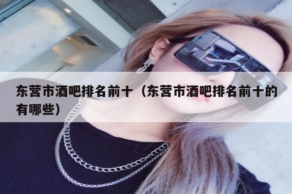 东营市酒吧排名前十（东营市酒吧排名前十的有哪些）