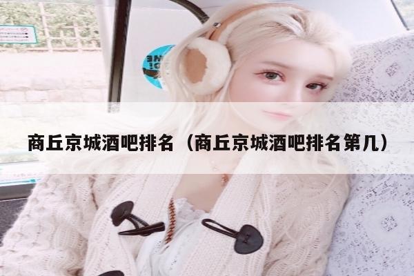 商丘京城酒吧排名（商丘京城酒吧排名第几）