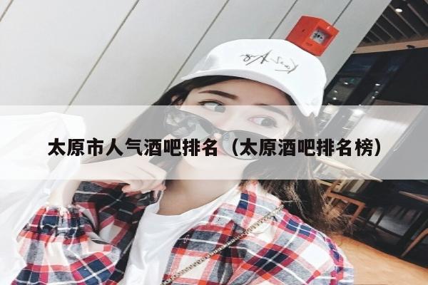太原市人气酒吧排名（太原酒吧排名榜）