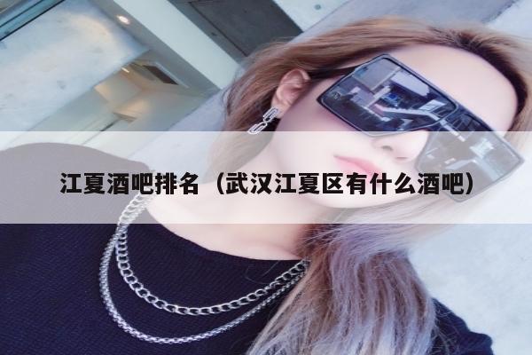 江夏酒吧排名（武汉江夏区有什么酒吧）