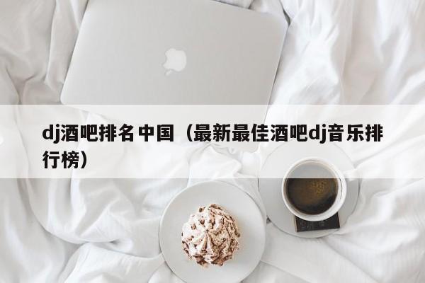 dj酒吧排名中国（最新最佳酒吧dj音乐排行榜）