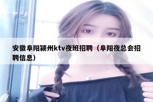 安徽阜阳颍州ktv夜班招聘（阜阳夜总会招聘信息）