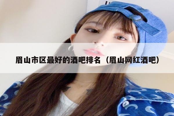 眉山市区最好的酒吧排名（眉山网红酒吧）