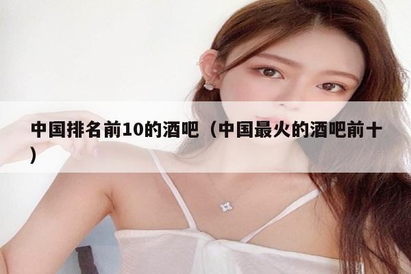 中国排名前10的酒吧（中国最火的酒吧前十）