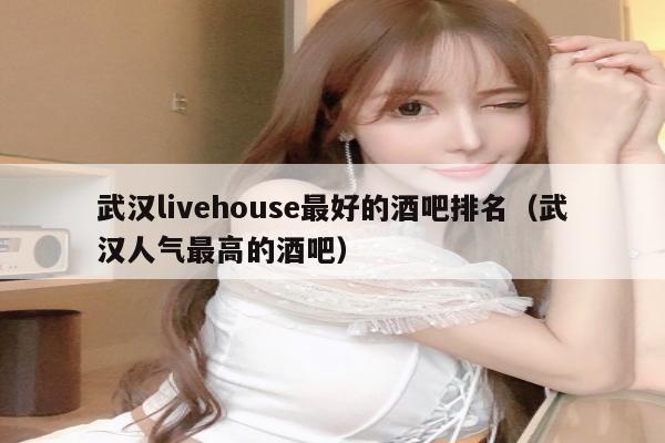 武汉livehouse最好的酒吧排名（武汉人气最高的酒吧）