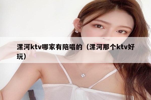 漯河ktv哪家有陪唱的（漯河那个ktv好玩）