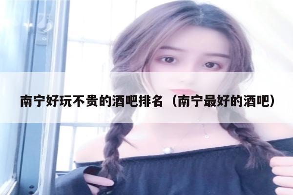 南宁好玩不贵的酒吧排名（南宁最好的酒吧）