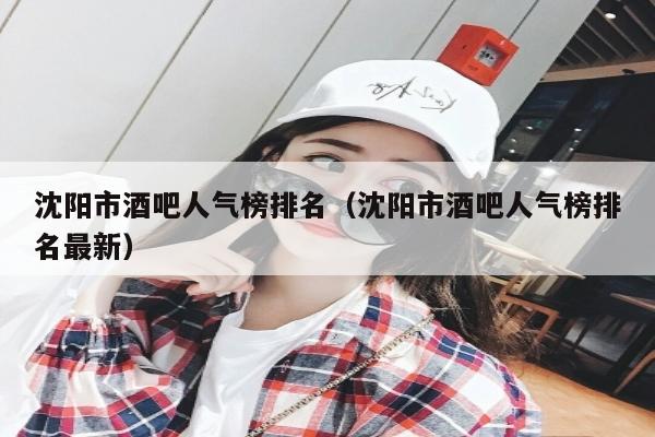 沈阳市酒吧人气榜排名（沈阳市酒吧人气榜排名最新）