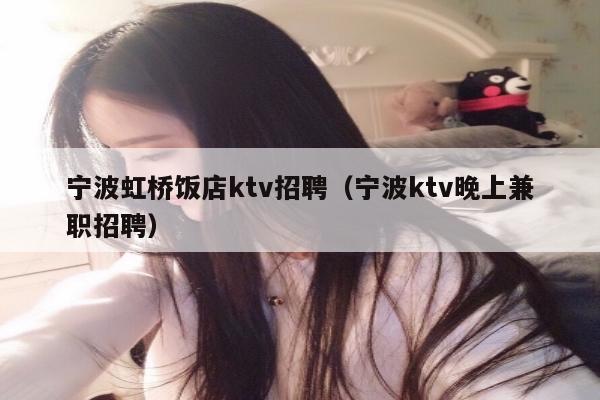 宁波虹桥饭店ktv招聘（宁波ktv晚上兼职招聘）