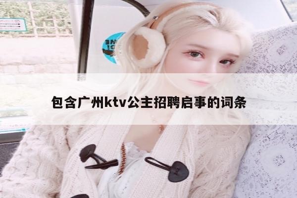 包含广州ktv公主招聘启事的词条