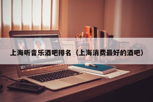 上海听音乐酒吧排名（上海消费最好的酒吧）
