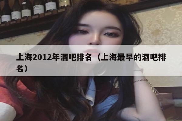 上海2012年酒吧排名（上海最早的酒吧排名）