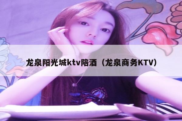 龙泉阳光城ktv陪酒（龙泉商务KTV）