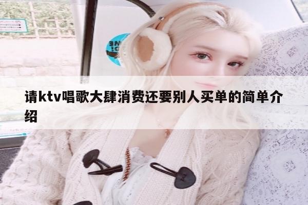 请ktv唱歌大肆消费还要别人买单的简单介绍