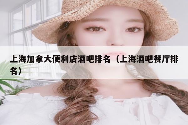 上海加拿大便利店酒吧排名（上海酒吧餐厅排名）