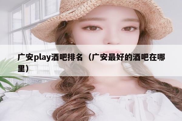 广安play酒吧排名（广安最好的酒吧在哪里）