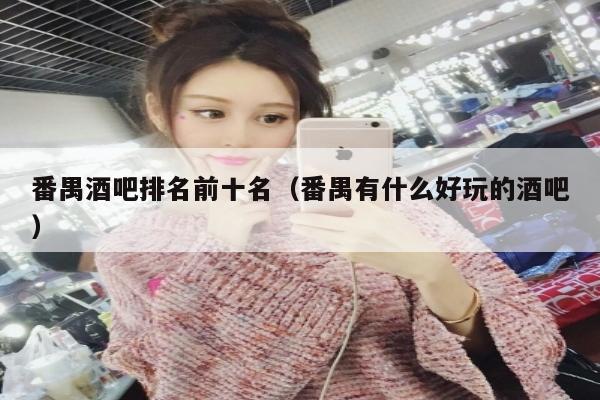 番禺酒吧排名前十名（番禺有什么好玩的酒吧）