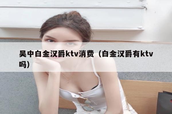 吴中白金汉爵ktv消费（白金汉爵有ktv吗）