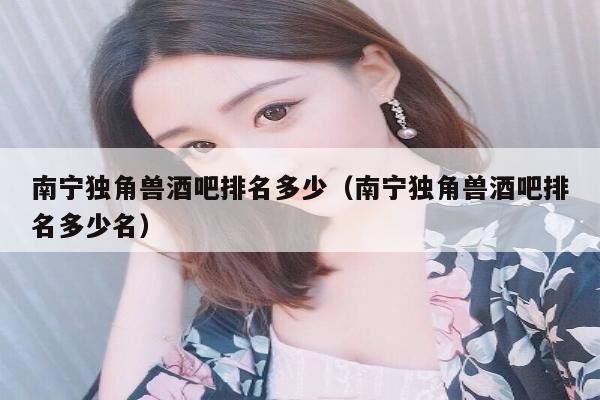 南宁独角兽酒吧排名多少（南宁独角兽酒吧排名多少名）