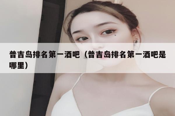 普吉岛排名第一酒吧（普吉岛排名第一酒吧是哪里）