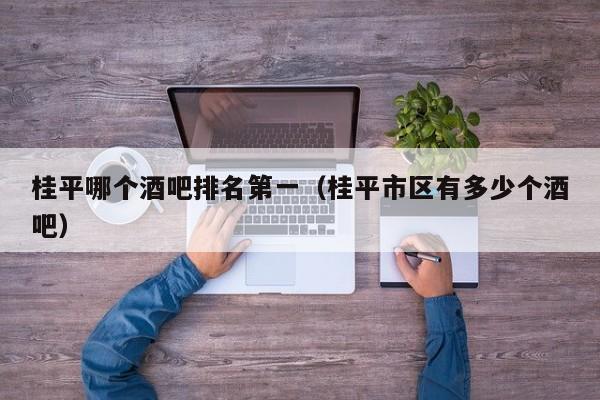 桂平哪个酒吧排名第一（桂平市区有多少个酒吧）