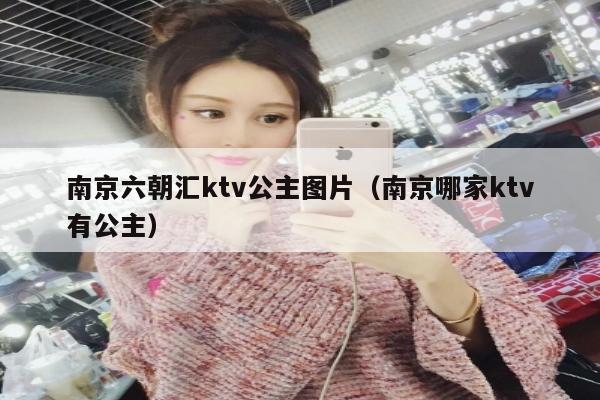 南京六朝汇ktv公主图片（南京哪家ktv有公主）
