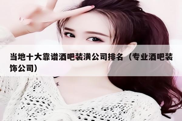 当地十大靠谱酒吧装潢公司排名（专业酒吧装饰公司）