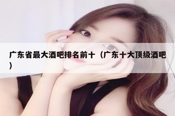 广东省最大酒吧排名前十（广东十大顶级酒吧）