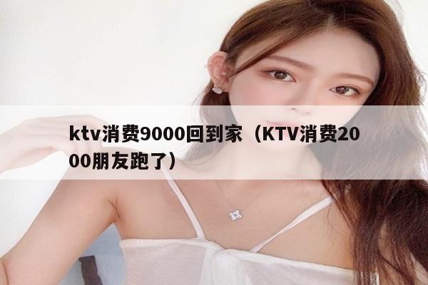 ktv消费9000回到家（KTV消费2000朋友跑了）