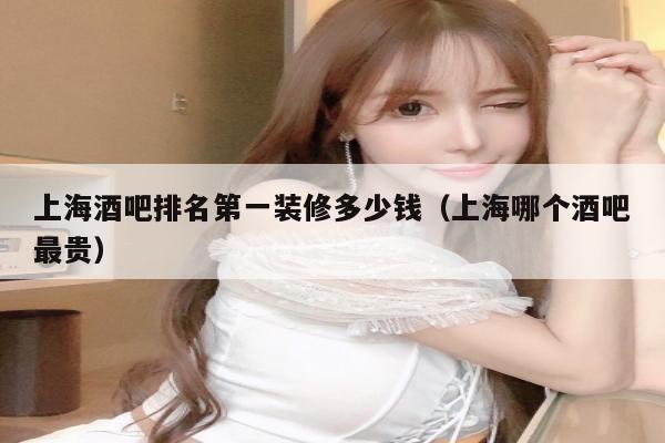 上海酒吧排名第一装修多少钱（上海哪个酒吧最贵）