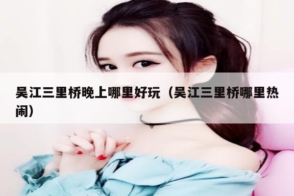 吴江三里桥晚上哪里好玩（吴江三里桥哪里热闹）