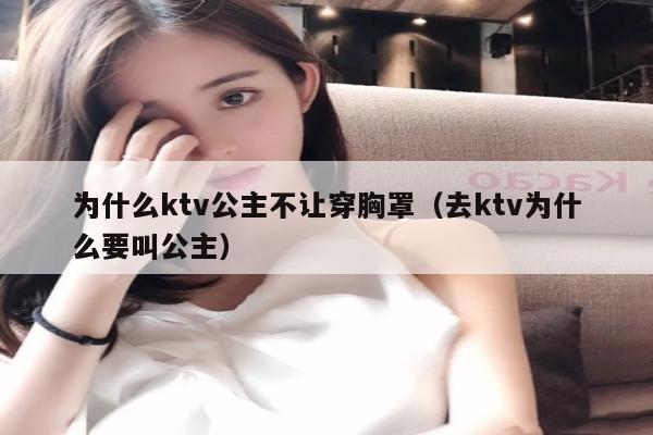 为什么ktv公主不让穿胸罩（去ktv为什么要叫公主）