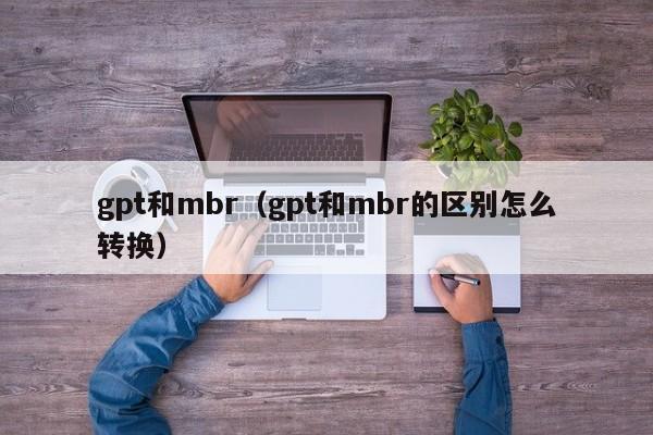 gpt和mbr（gpt和mbr的区别怎么转换）
