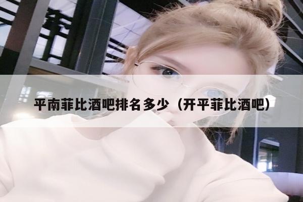 平南菲比酒吧排名多少（开平菲比酒吧）