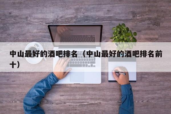 中山最好的酒吧排名（中山最好的酒吧排名前十）