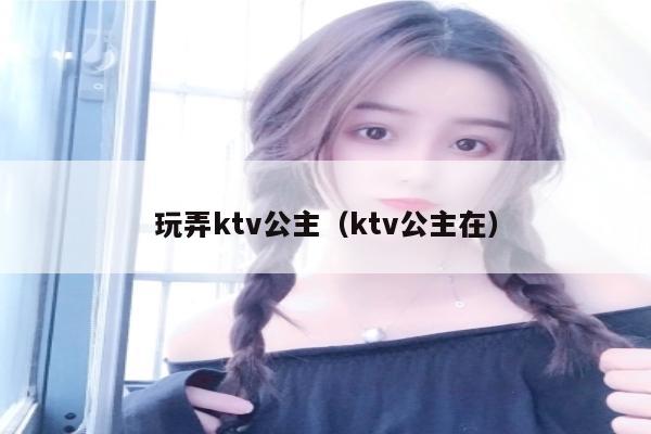 玩弄ktv公主（ktv公主在）