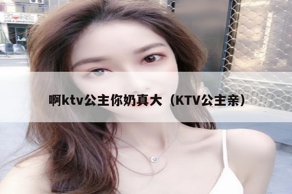 啊ktv公主你奶真大（KTV公主亲）