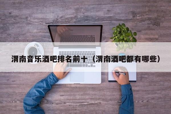 渭南音乐酒吧排名前十（渭南酒吧都有哪些）