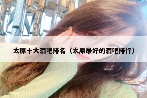 太原十大酒吧排名（太原最好的酒吧排行）