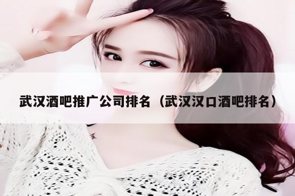 武汉酒吧推广公司排名（武汉汉口酒吧排名）