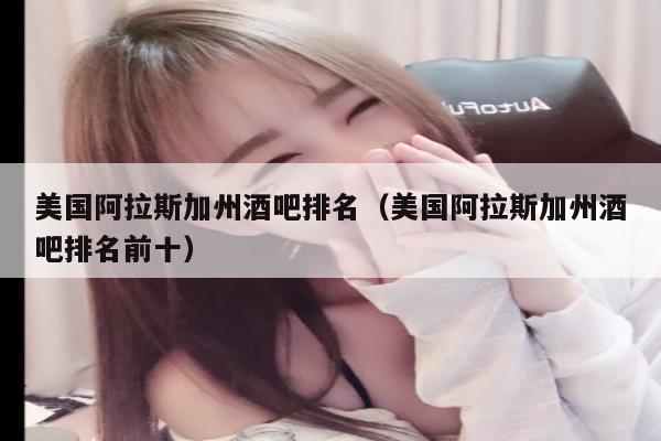 美国阿拉斯加州酒吧排名（美国阿拉斯加州酒吧排名前十）