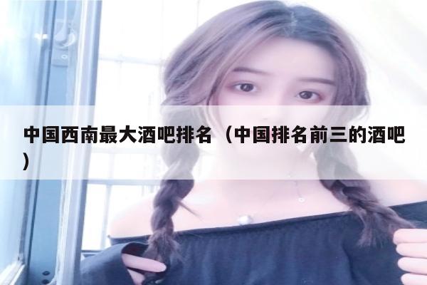 中国西南最大酒吧排名（中国排名前三的酒吧）