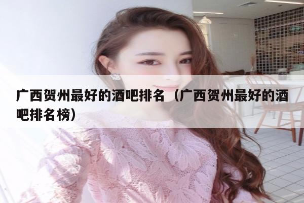 广西贺州最好的酒吧排名（广西贺州最好的酒吧排名榜）