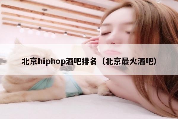 北京hiphop酒吧排名（北京最火酒吧）