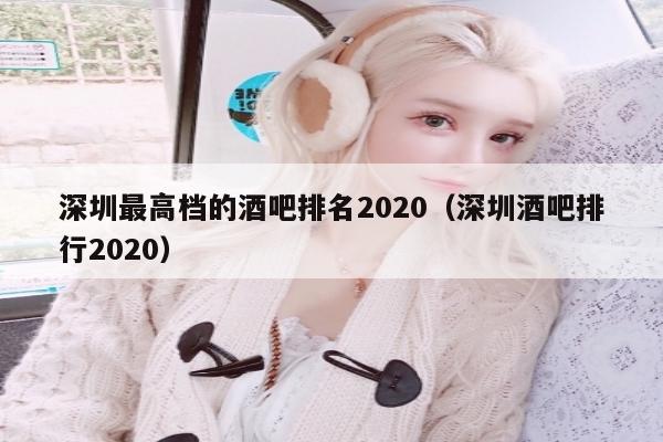深圳最高档的酒吧排名2020（深圳酒吧排行2020）