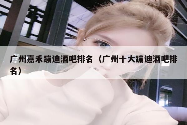 广州嘉禾蹦迪酒吧排名（广州十大蹦迪酒吧排名）