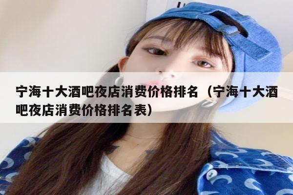 宁海十大酒吧夜店消费价格排名（宁海十大酒吧夜店消费价格排名表）