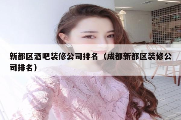 新都区酒吧装修公司排名（成都新都区装修公司排名）