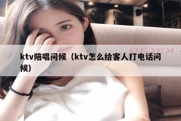 ktv陪唱问候（ktv怎么给客人打电话问候）